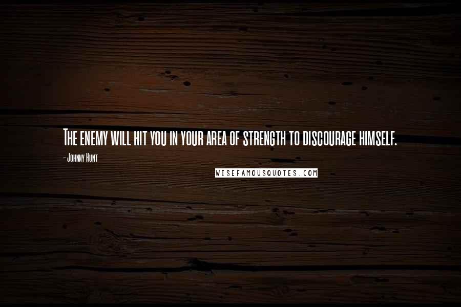 Johnny Hunt Quotes: The enemy will hit you in your area of strength to discourage himself.