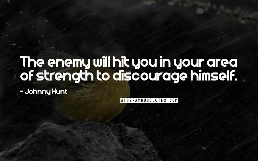 Johnny Hunt Quotes: The enemy will hit you in your area of strength to discourage himself.
