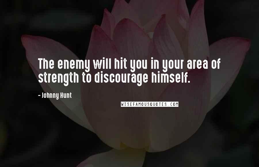 Johnny Hunt Quotes: The enemy will hit you in your area of strength to discourage himself.