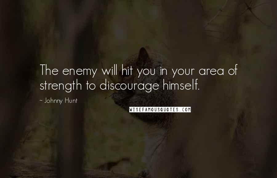 Johnny Hunt Quotes: The enemy will hit you in your area of strength to discourage himself.