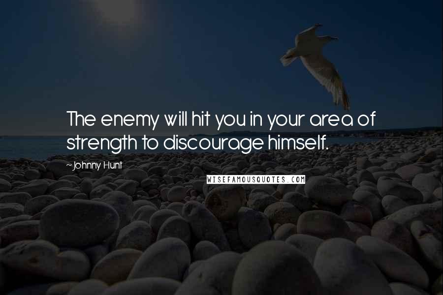 Johnny Hunt Quotes: The enemy will hit you in your area of strength to discourage himself.