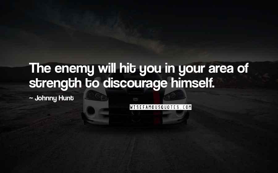 Johnny Hunt Quotes: The enemy will hit you in your area of strength to discourage himself.