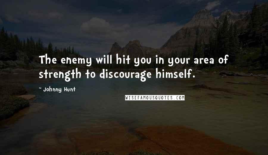 Johnny Hunt Quotes: The enemy will hit you in your area of strength to discourage himself.