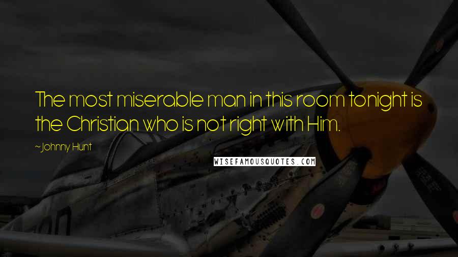 Johnny Hunt Quotes: The most miserable man in this room tonight is the Christian who is not right with Him.