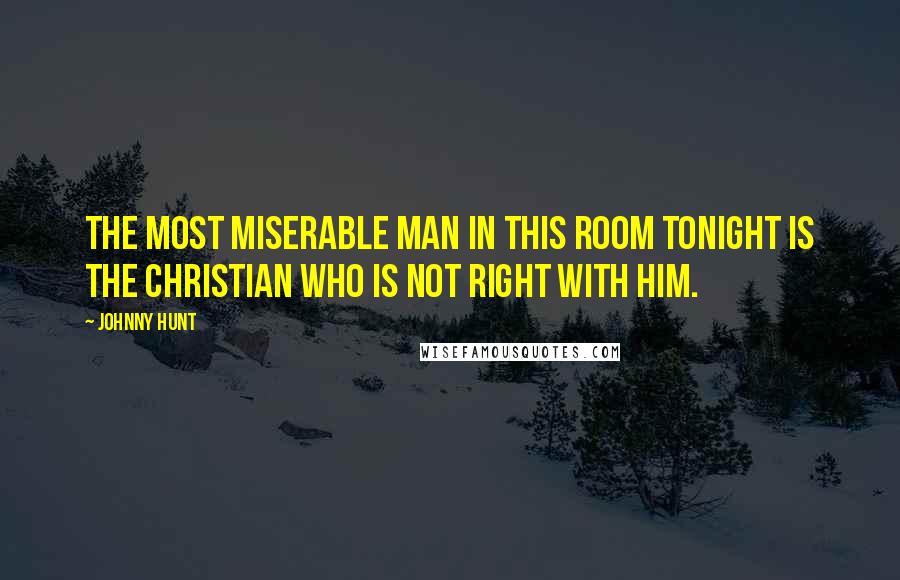 Johnny Hunt Quotes: The most miserable man in this room tonight is the Christian who is not right with Him.