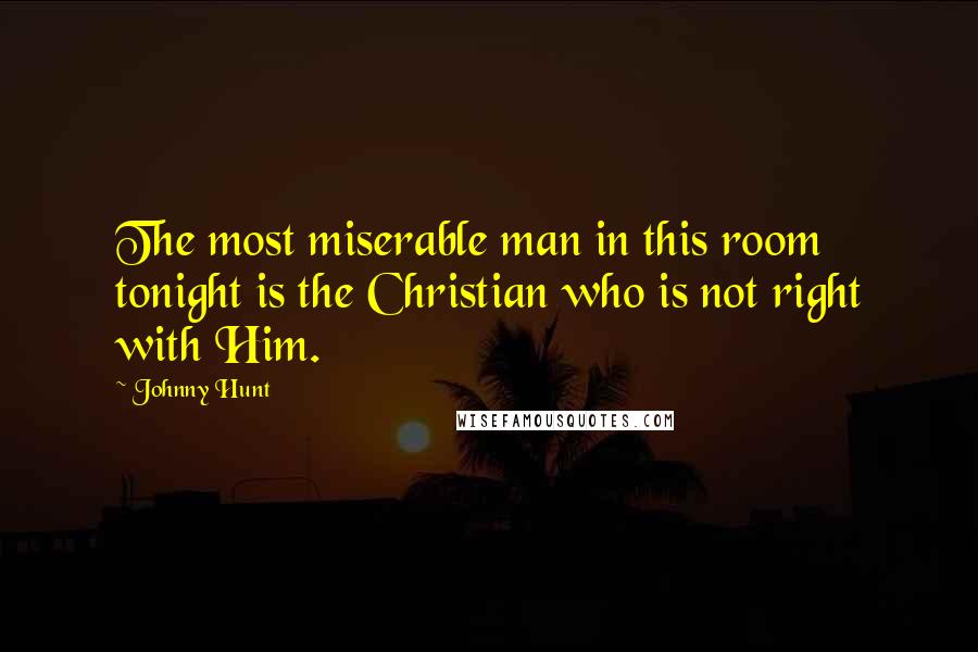 Johnny Hunt Quotes: The most miserable man in this room tonight is the Christian who is not right with Him.