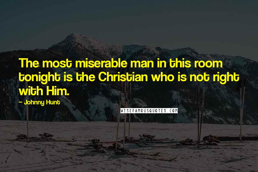 Johnny Hunt Quotes: The most miserable man in this room tonight is the Christian who is not right with Him.