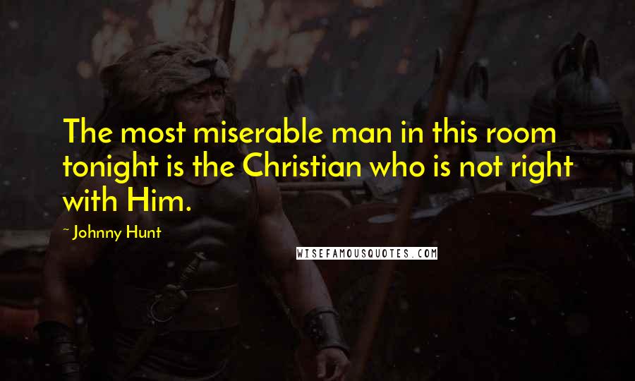 Johnny Hunt Quotes: The most miserable man in this room tonight is the Christian who is not right with Him.