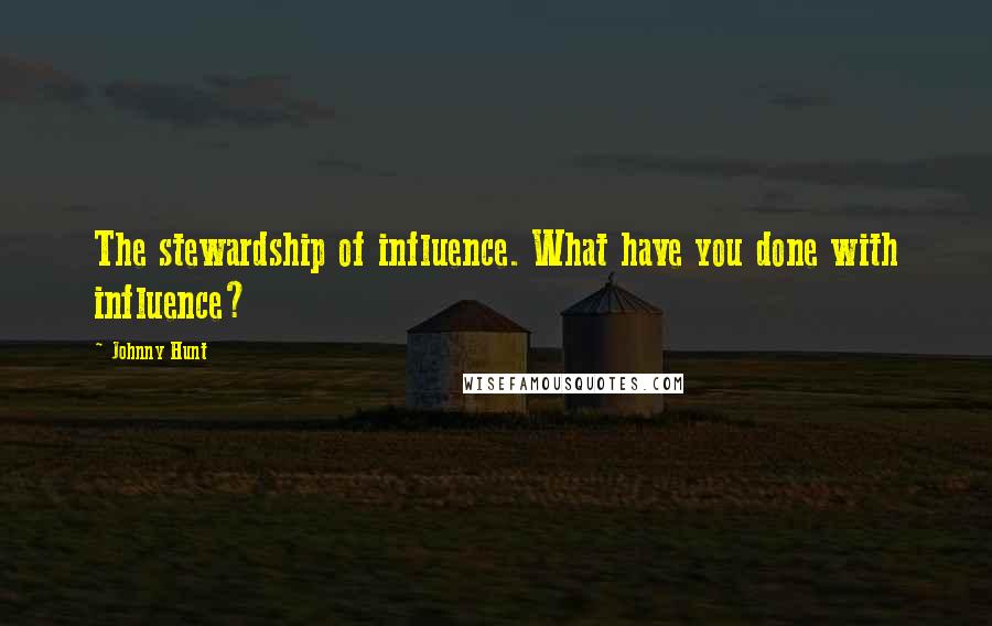 Johnny Hunt Quotes: The stewardship of influence. What have you done with influence?