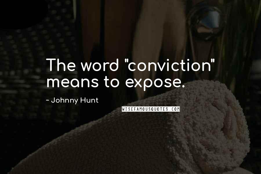 Johnny Hunt Quotes: The word "conviction" means to expose.