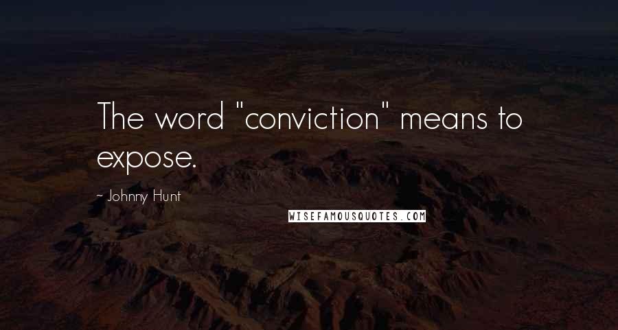 Johnny Hunt Quotes: The word "conviction" means to expose.
