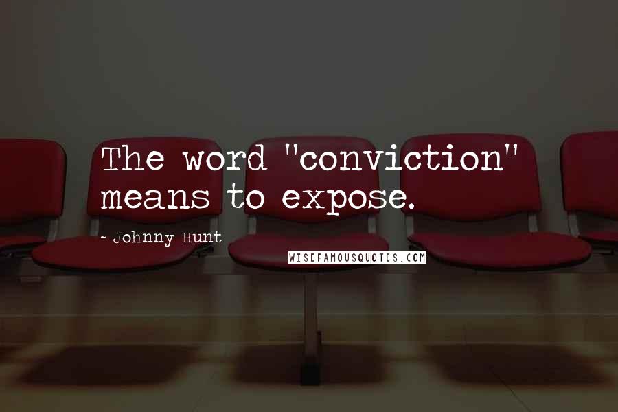 Johnny Hunt Quotes: The word "conviction" means to expose.