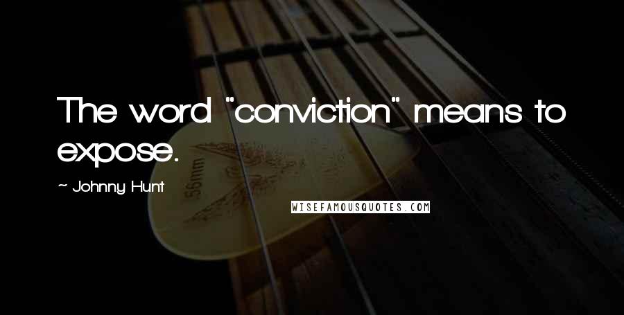 Johnny Hunt Quotes: The word "conviction" means to expose.