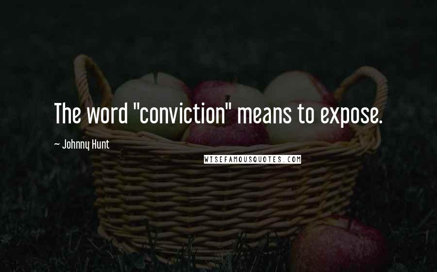 Johnny Hunt Quotes: The word "conviction" means to expose.