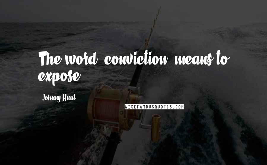 Johnny Hunt Quotes: The word "conviction" means to expose.
