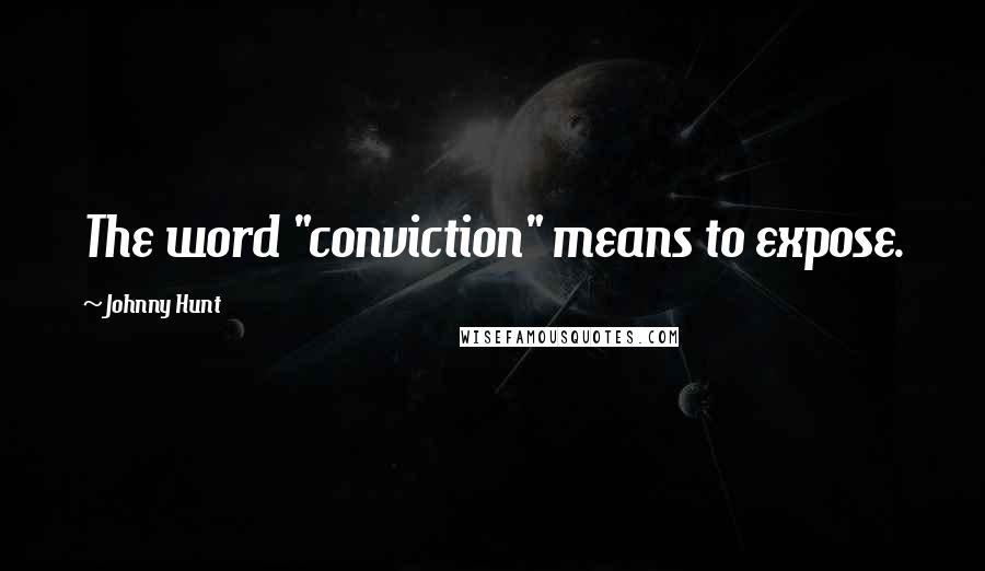Johnny Hunt Quotes: The word "conviction" means to expose.