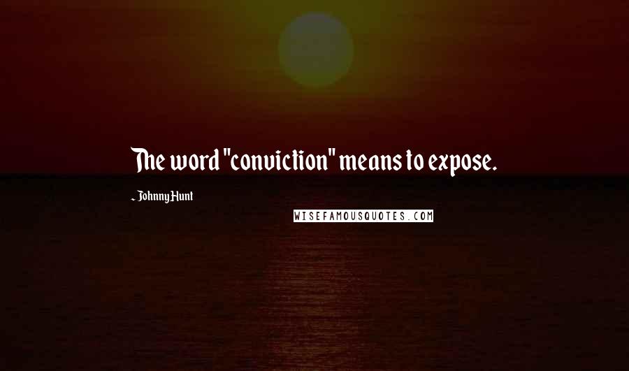Johnny Hunt Quotes: The word "conviction" means to expose.