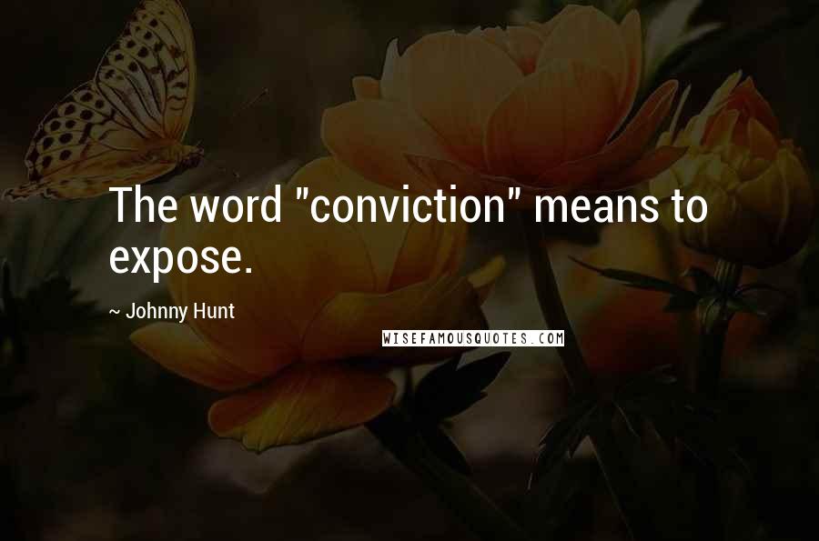 Johnny Hunt Quotes: The word "conviction" means to expose.