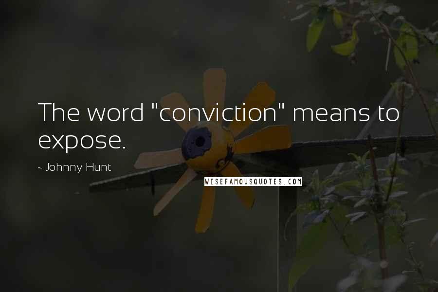 Johnny Hunt Quotes: The word "conviction" means to expose.
