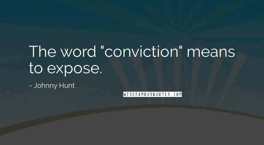 Johnny Hunt Quotes: The word "conviction" means to expose.