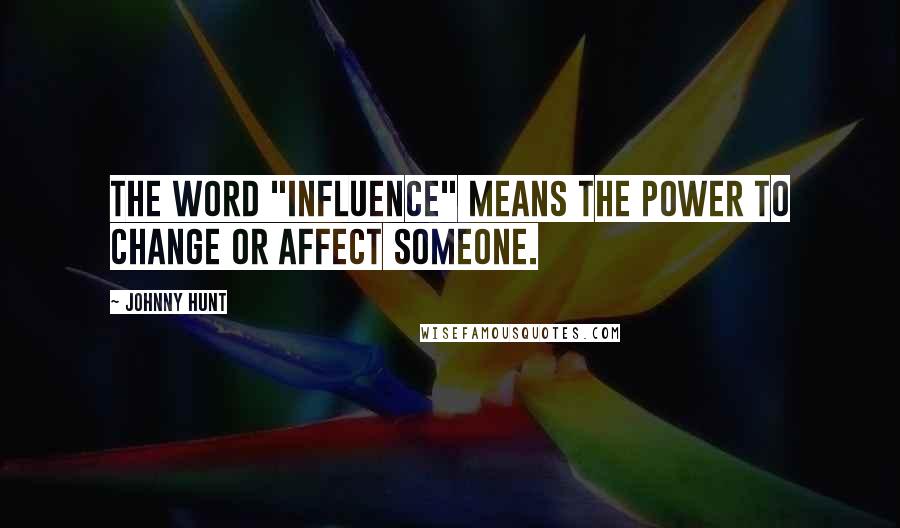 Johnny Hunt Quotes: The word "influence" means the power to change or affect someone.