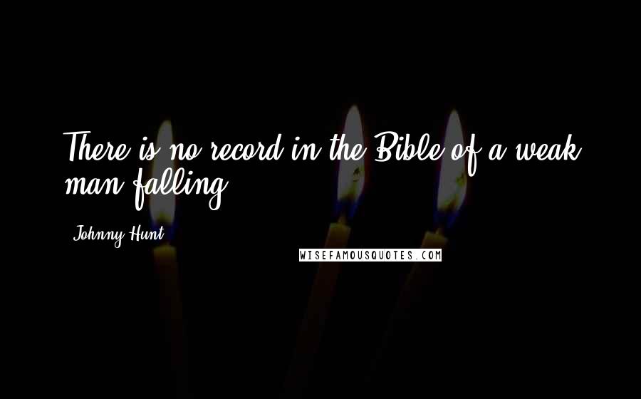 Johnny Hunt Quotes: There is no record in the Bible of a weak man falling.