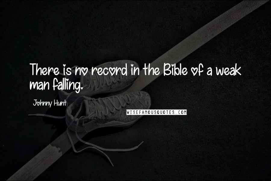 Johnny Hunt Quotes: There is no record in the Bible of a weak man falling.