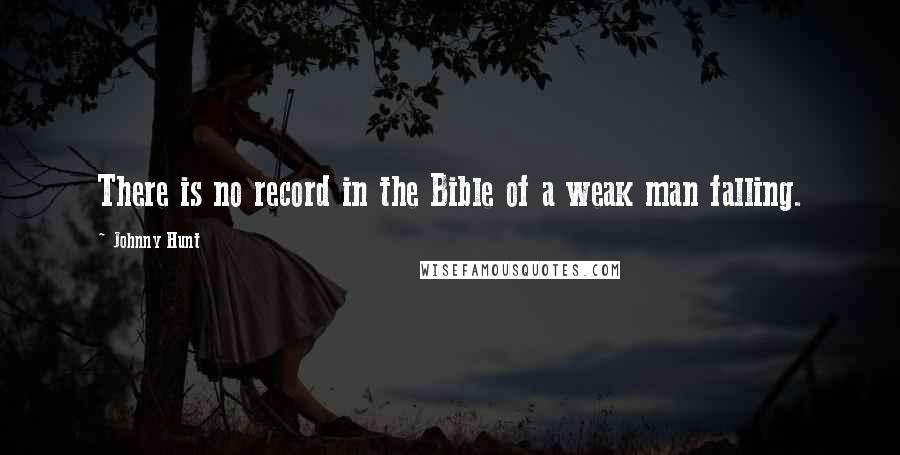 Johnny Hunt Quotes: There is no record in the Bible of a weak man falling.