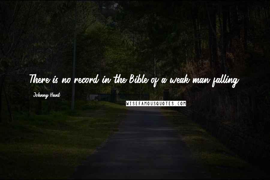 Johnny Hunt Quotes: There is no record in the Bible of a weak man falling.