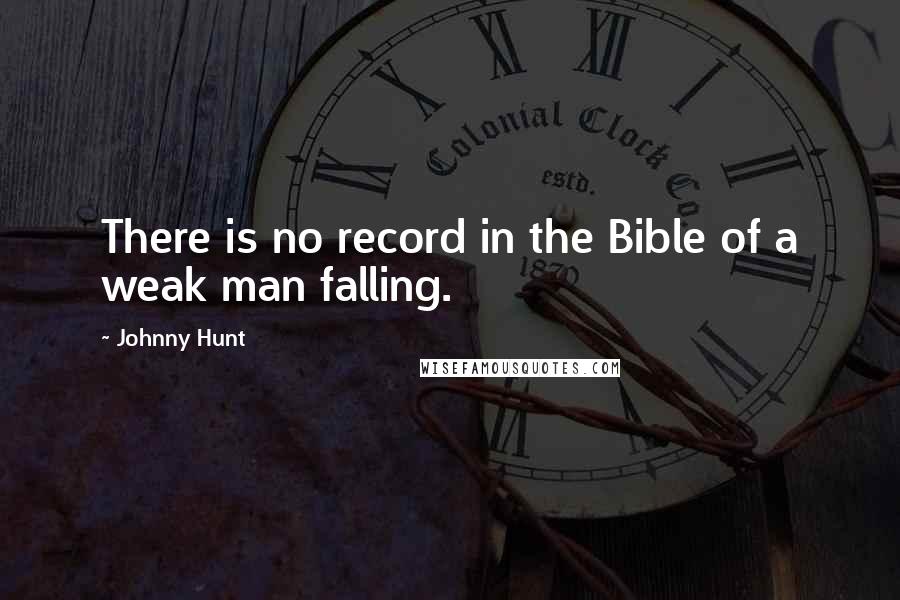 Johnny Hunt Quotes: There is no record in the Bible of a weak man falling.