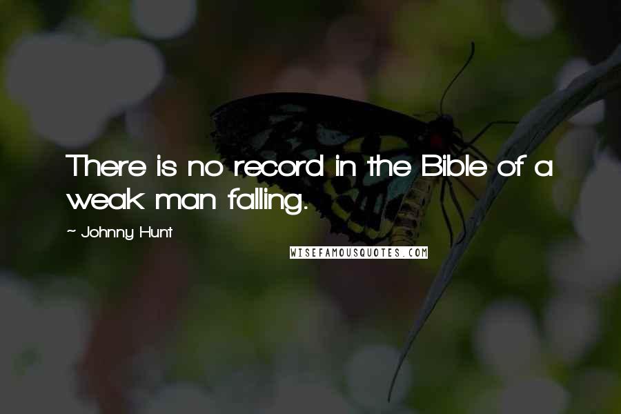 Johnny Hunt Quotes: There is no record in the Bible of a weak man falling.