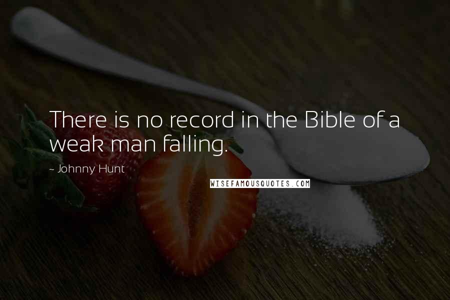 Johnny Hunt Quotes: There is no record in the Bible of a weak man falling.