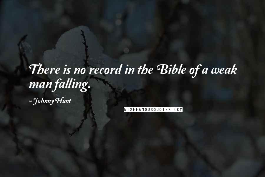 Johnny Hunt Quotes: There is no record in the Bible of a weak man falling.