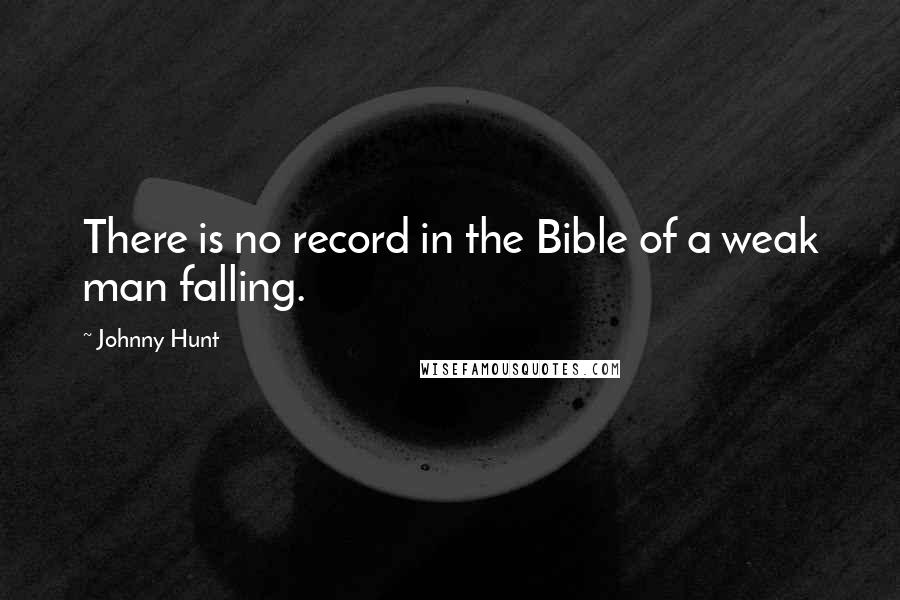 Johnny Hunt Quotes: There is no record in the Bible of a weak man falling.