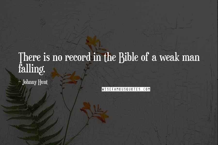Johnny Hunt Quotes: There is no record in the Bible of a weak man falling.