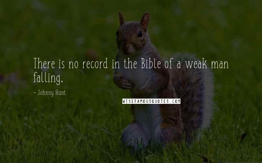 Johnny Hunt Quotes: There is no record in the Bible of a weak man falling.