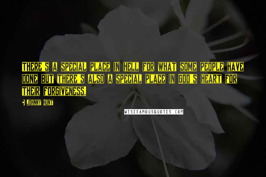 Johnny Hunt Quotes: There's a special place in hell for what some people have done but there's also a special place in God's heart for their forgiveness.