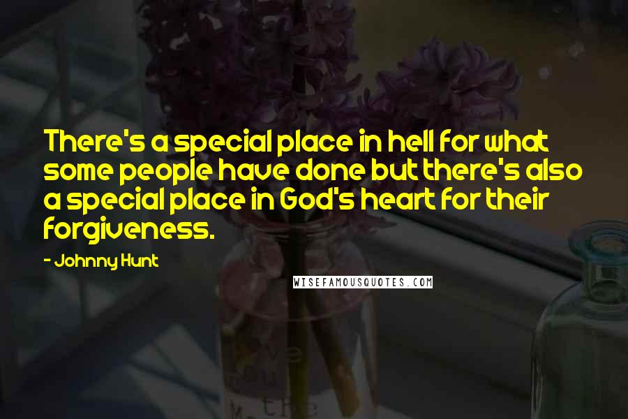 Johnny Hunt Quotes: There's a special place in hell for what some people have done but there's also a special place in God's heart for their forgiveness.