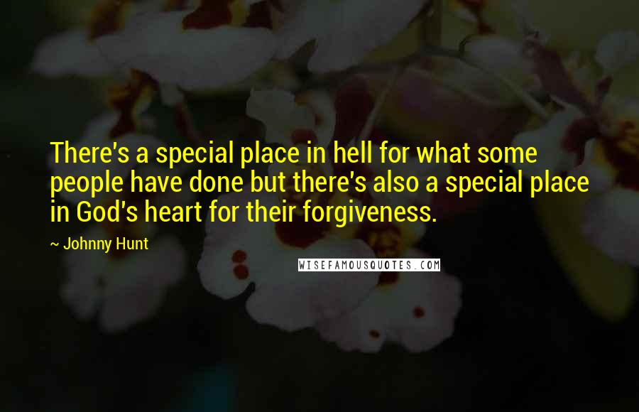 Johnny Hunt Quotes: There's a special place in hell for what some people have done but there's also a special place in God's heart for their forgiveness.