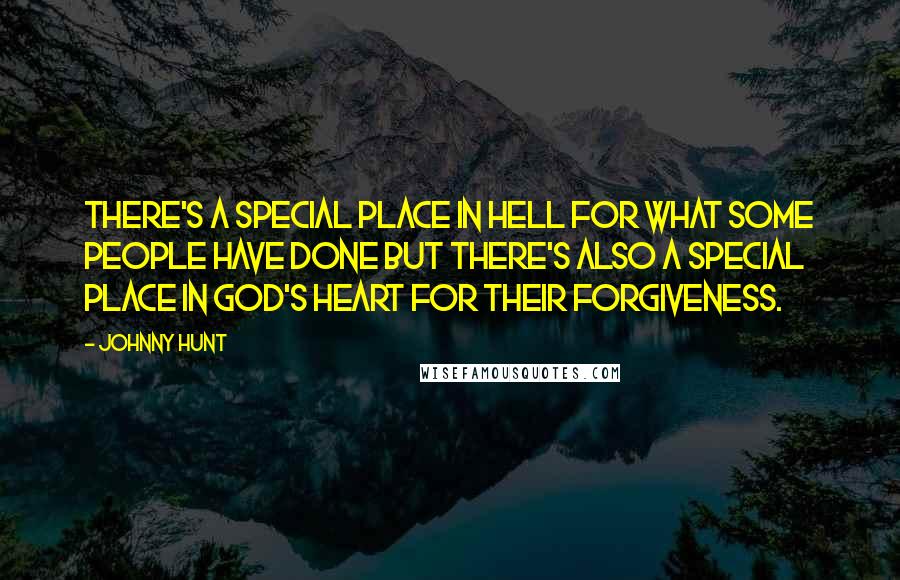 Johnny Hunt Quotes: There's a special place in hell for what some people have done but there's also a special place in God's heart for their forgiveness.