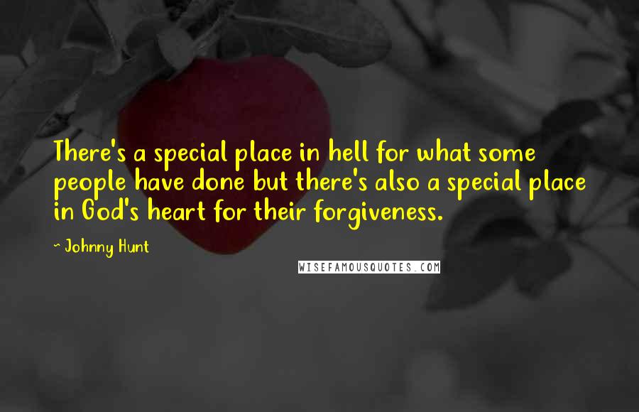 Johnny Hunt Quotes: There's a special place in hell for what some people have done but there's also a special place in God's heart for their forgiveness.