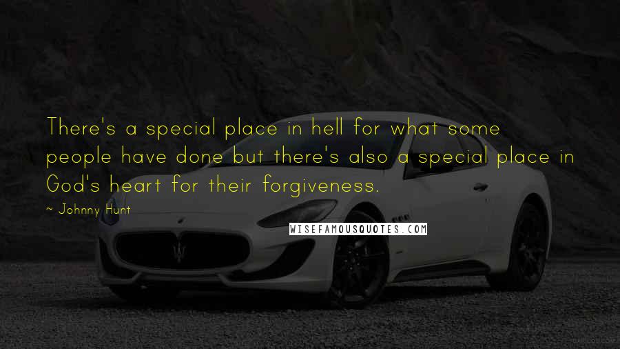 Johnny Hunt Quotes: There's a special place in hell for what some people have done but there's also a special place in God's heart for their forgiveness.