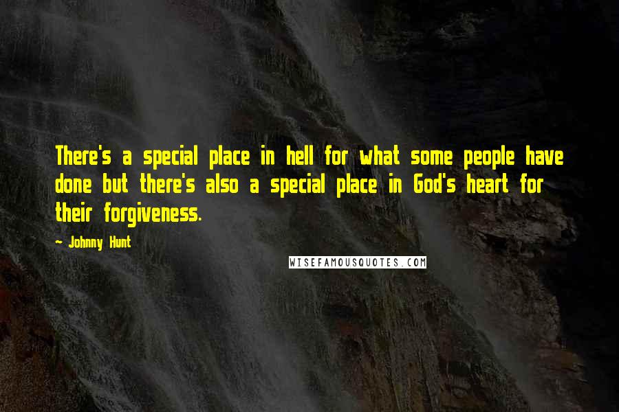 Johnny Hunt Quotes: There's a special place in hell for what some people have done but there's also a special place in God's heart for their forgiveness.