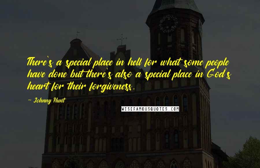 Johnny Hunt Quotes: There's a special place in hell for what some people have done but there's also a special place in God's heart for their forgiveness.