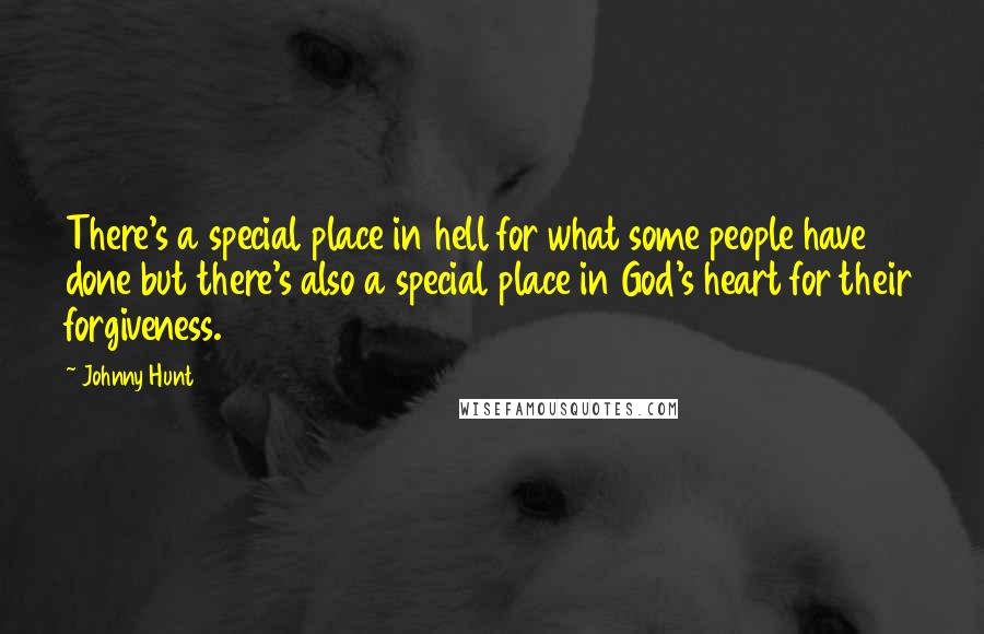 Johnny Hunt Quotes: There's a special place in hell for what some people have done but there's also a special place in God's heart for their forgiveness.