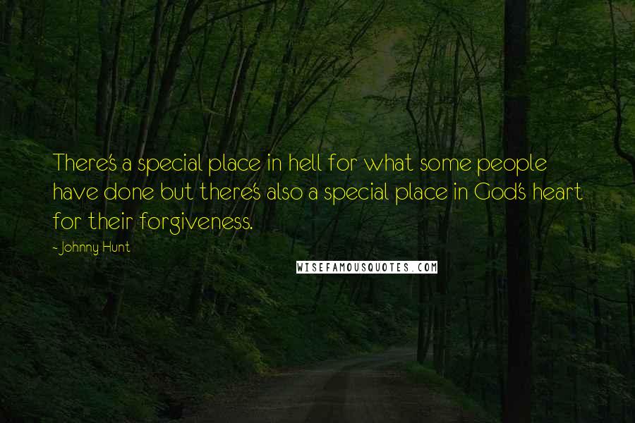 Johnny Hunt Quotes: There's a special place in hell for what some people have done but there's also a special place in God's heart for their forgiveness.
