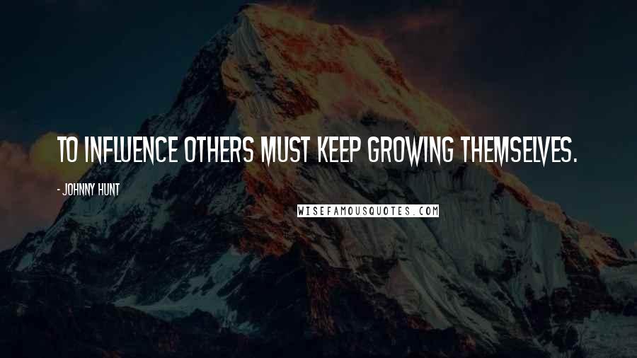 Johnny Hunt Quotes: To influence others must keep growing themselves.