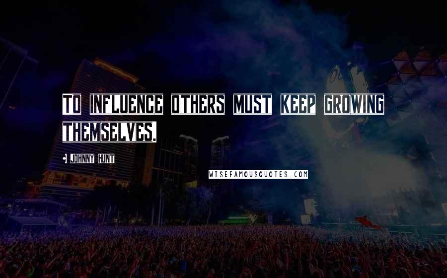 Johnny Hunt Quotes: To influence others must keep growing themselves.