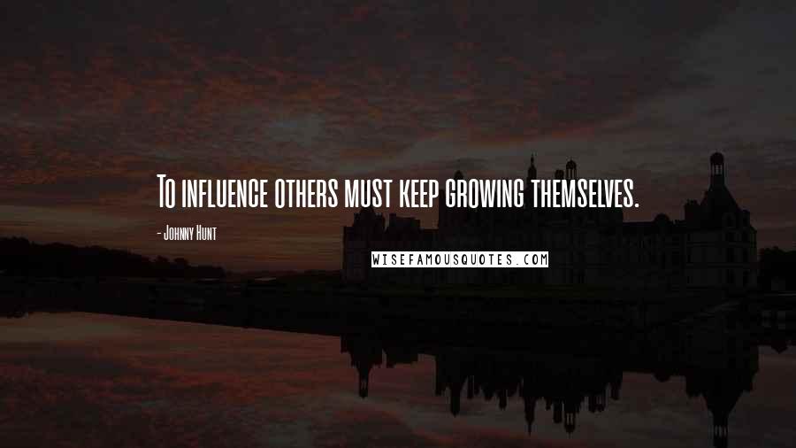 Johnny Hunt Quotes: To influence others must keep growing themselves.