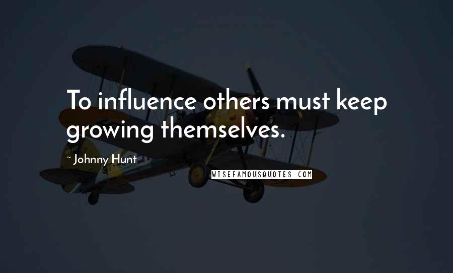 Johnny Hunt Quotes: To influence others must keep growing themselves.